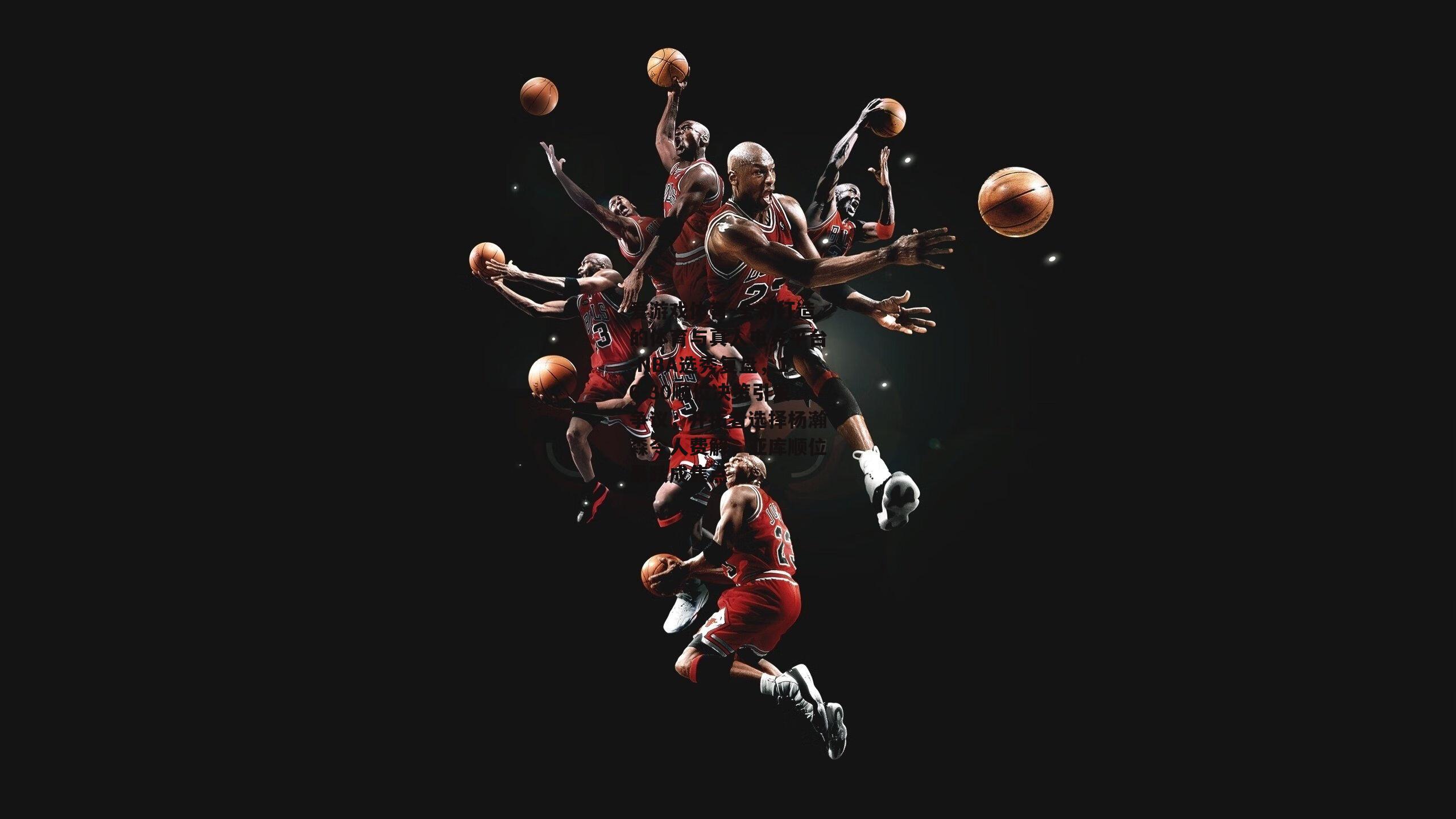 NBA选秀复盘，16-30顺位决策引发争议，开拓者选择杨瀚森令人费解，亚库顺位暴跌成焦点